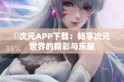 囧次元APP下載：暢享次元世界的精彩與樂(lè)趣