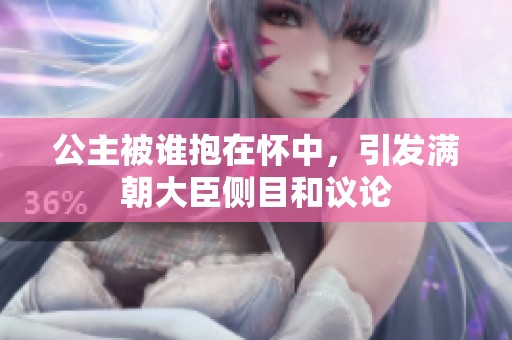 公主被誰抱在懷中，引發(fā)滿朝大臣側(cè)目和議論