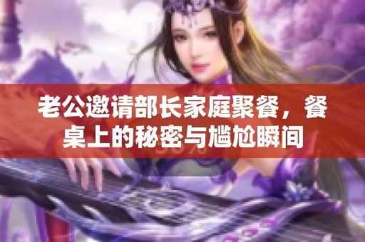 老公邀請部長家庭聚餐，餐桌上的秘密與尷尬瞬間