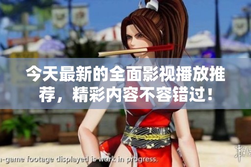 今天最新的全面影視播放推薦，精彩內(nèi)容不容錯過！