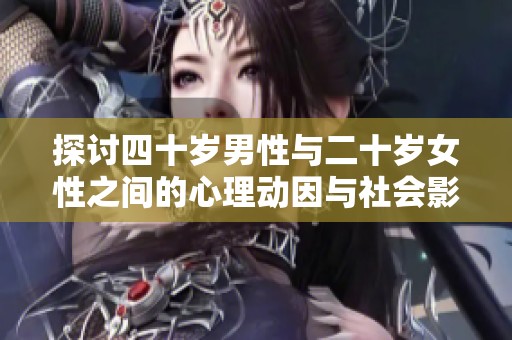 探討四十歲男性與二十歲女性之間的心理動(dòng)因與社會(huì)影響