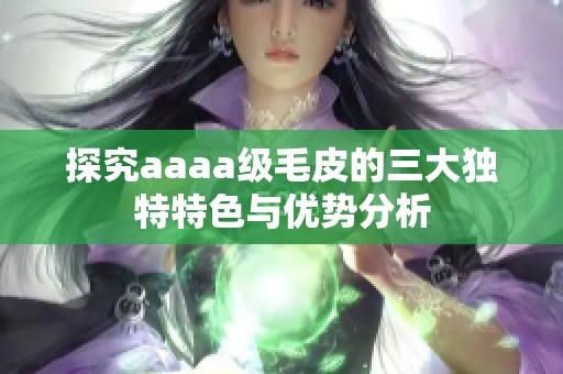探究aaaa級(jí)毛皮的三大獨(dú)特特色與優(yōu)勢(shì)分析
