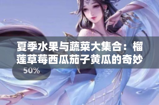 夏季水果與蔬菜大集合:榴蓮草莓西瓜茄子黃瓜的奇妙搭配 夏季水果與蔬菜大集合:榴蓮草莓西瓜茄子黃瓜的奇妙搭配
