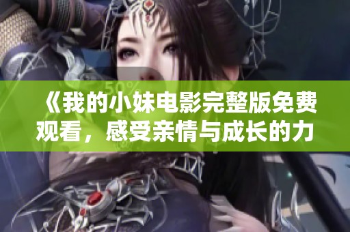 《我的小妹電影完整版免費觀看，感受親情與成長的力量》
