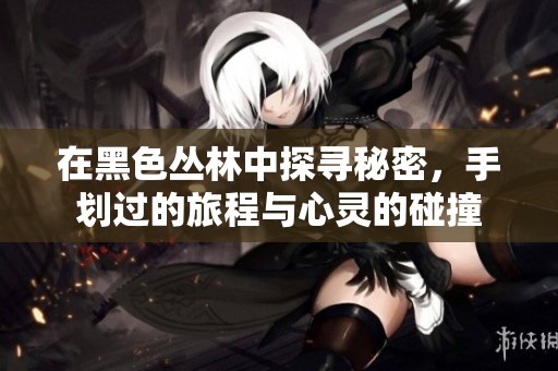 在黑色叢林中探尋秘密，手劃過的旅程與心靈的碰撞