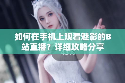 如何在手機(jī)上觀看魅影的B站直播？詳細(xì)攻略分享