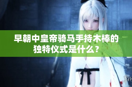 早朝中皇帝騎馬手持木棒的獨特儀式是什么？