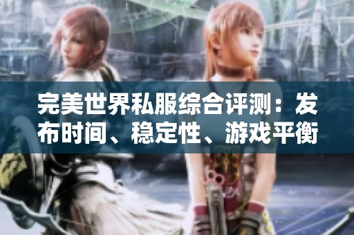 完美世界私服綜合評(píng)測(cè)：發(fā)布時(shí)間、穩(wěn)定性、游戲平衡與更新速度分析