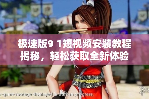 極速版9 1短視頻安裝教程揭秘，輕松獲取全新體驗