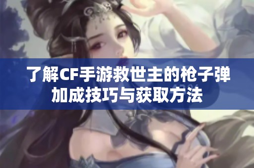 了解CF手游救世主的槍子彈加成技巧與獲取方法