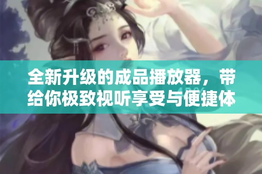 全新升級的成品播放器，帶給你極致視聽享受與便捷體驗(yàn)