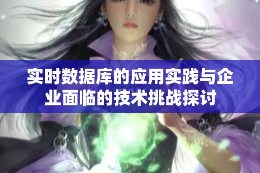 實(shí)時(shí)數(shù)據(jù)庫(kù)的應(yīng)用實(shí)踐與企業(yè)面臨的技術(shù)挑戰(zhàn)探討