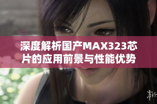 深度解析國產(chǎn)MAX323芯片的應(yīng)用前景與性能優(yōu)勢