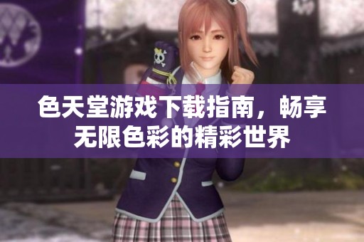 色天堂游戲下載指南，暢享無限色彩的精彩世界