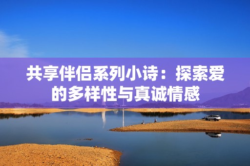 共享伴侶系列小詩：探索愛的多樣性與真誠情感