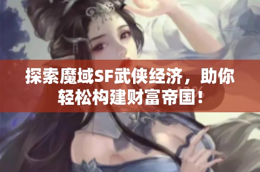探索魔域SF武俠經(jīng)濟(jì)，助你輕松構(gòu)建財富帝國！