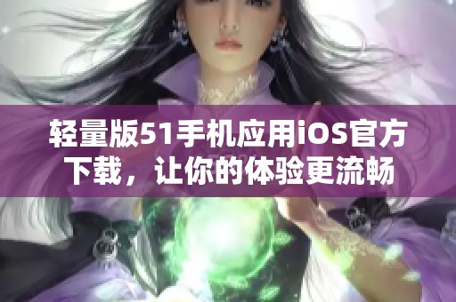 輕量版51手機應(yīng)用iOS官方下載，讓你的體驗更流暢