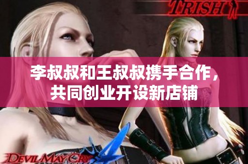 李叔叔和王叔叔攜手合作，共同創(chuàng)業(yè)開設(shè)新店鋪