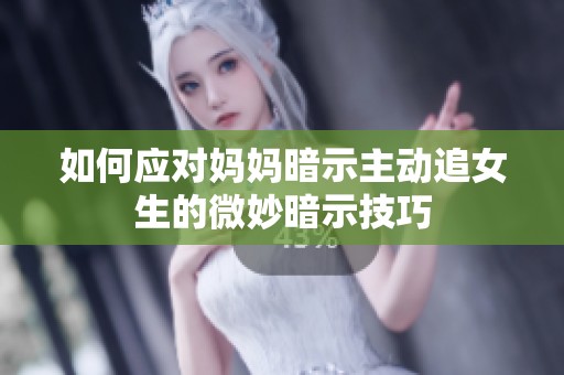 如何應(yīng)對(duì)媽媽暗示主動(dòng)追女生的微妙暗示技巧