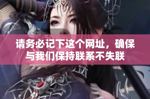 請(qǐng)務(wù)必記下這個(gè)網(wǎng)址，確保與我們保持聯(lián)系不失聯(lián)