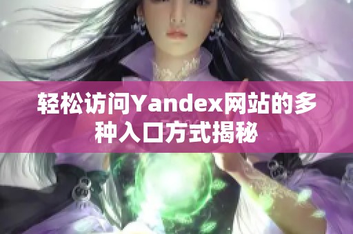輕松訪問Yandex網(wǎng)站的多種入口方式揭秘