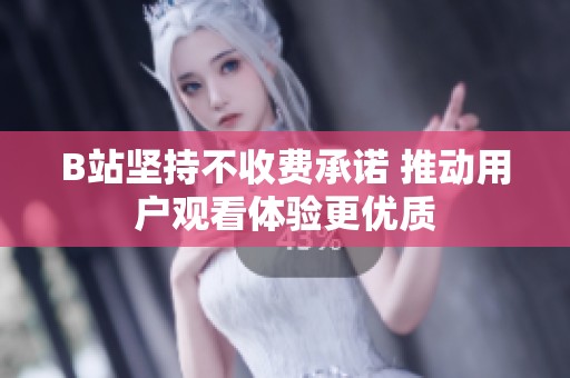 B站堅(jiān)持不收費(fèi)承諾 推動(dòng)用戶觀看體驗(yàn)更優(yōu)質(zhì)