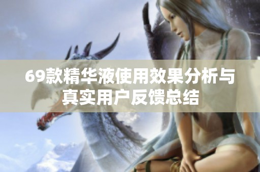 69款精華液使用效果分析與真實用戶反饋總結(jié)