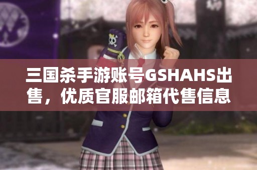 三國殺手游賬號GSHAHS出售，優(yōu)質(zhì)官服郵箱代售信息發(fā)布
