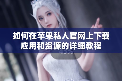 如何在蘋果私人官網(wǎng)上下載應(yīng)用和資源的詳細(xì)教程