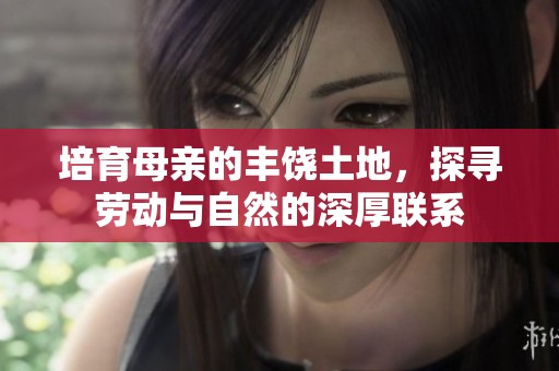 培育母親的豐饒土地，探尋勞動與自然的深厚聯(lián)系