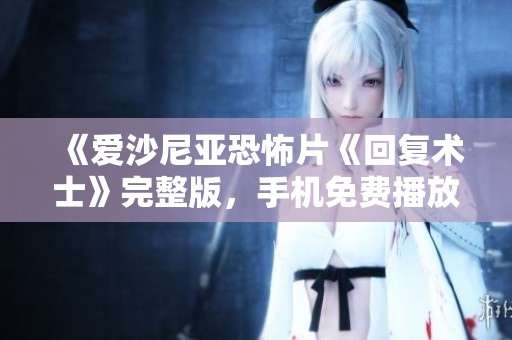 《愛沙尼亞恐怖片《回復(fù)術(shù)士》完整版，手機(jī)免費(fèi)播放匯總》