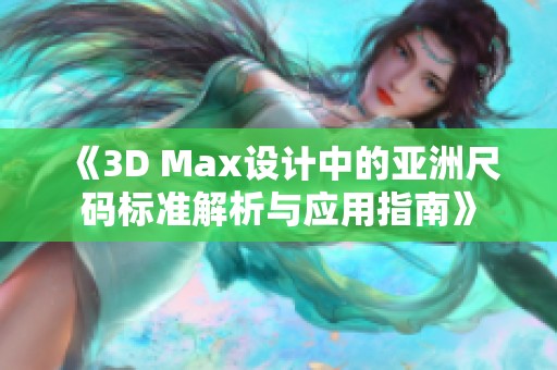 《3D Max設(shè)計中的亞洲尺碼標(biāo)準(zhǔn)解析與應(yīng)用指南》