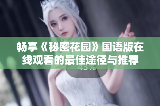 暢享《秘密花園》國語版在線觀看的最佳途徑與推薦