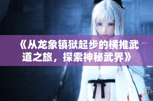 《從龍象鎮(zhèn)獄起步的橫推武道之旅，探索神秘武界》