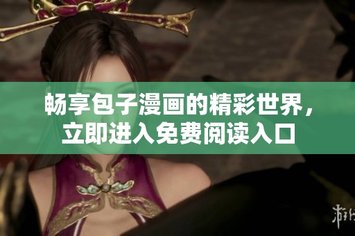 暢享包子漫畫的精彩世界，立即進(jìn)入免費(fèi)閱讀入口