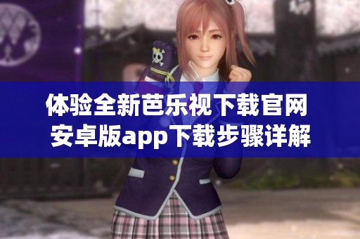 體驗(yàn)全新芭樂視下載官網(wǎng) 安卓版app下載步驟詳解
