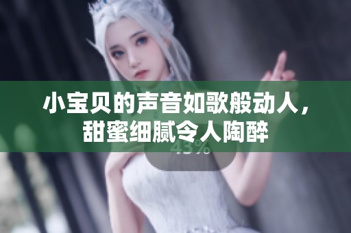 小寶貝的聲音如歌般動(dòng)人，甜蜜細(xì)膩令人陶醉