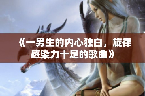 《一男生的內(nèi)心獨(dú)白，旋律感染力十足的歌曲》