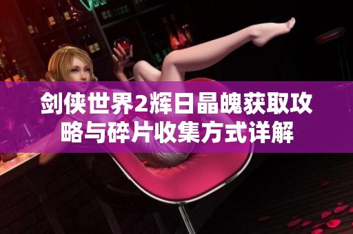 劍俠世界2輝日晶魄獲取攻略與碎片收集方式詳解