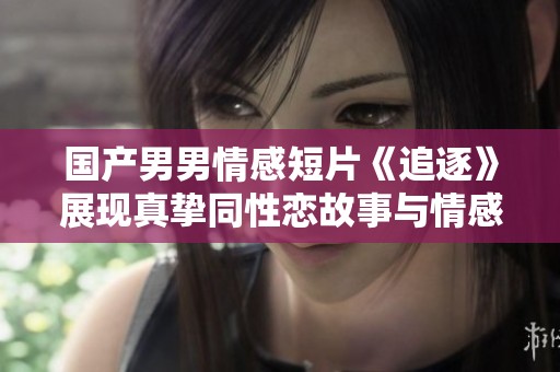 國產(chǎn)男男情感短片《追逐》展現(xiàn)真摯同性戀故事與情感糾葛