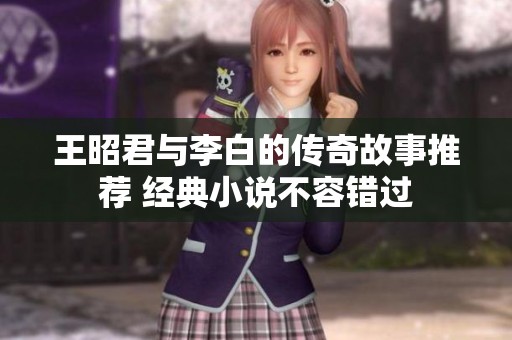 王昭君與李白的傳奇故事推薦 經(jīng)典小說不容錯過