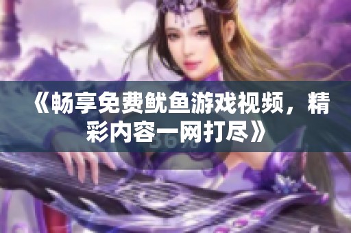 《暢享免費(fèi)魷魚游戲視頻，精彩內(nèi)容一網(wǎng)打盡》