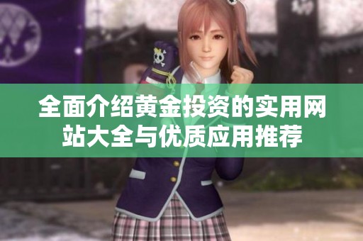 全面介紹黃金投資的實用網(wǎng)站大全與優(yōu)質(zhì)應用推薦