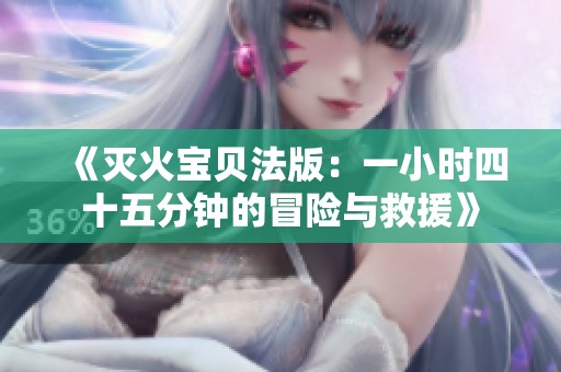 《滅火寶貝法版：一小時(shí)四十五分鐘的冒險(xiǎn)與救援》