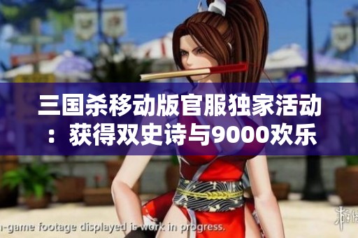 三國(guó)殺移動(dòng)版官服獨(dú)家活動(dòng):獲得雙史詩(shī)與9000歡樂(lè)豆的機(jī)會(huì) 三國(guó)殺移動(dòng)版官服獨(dú)家活動(dòng):獲得雙史詩(shī)與9000歡樂(lè)豆的機(jī)會(huì)