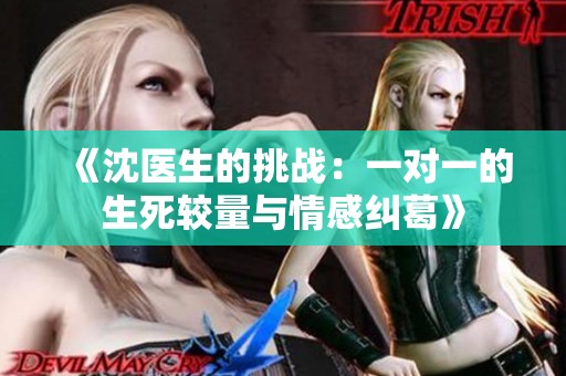 《沈醫(yī)生的挑戰(zhàn)：一對(duì)一的生死較量與情感糾葛》