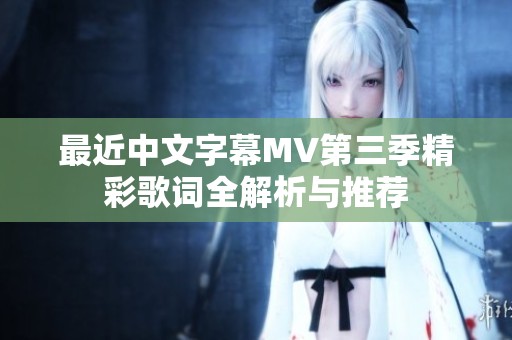 最近中文字幕MV第三季精彩歌詞全解析與推薦