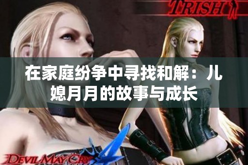 在家庭紛爭中尋找和解：兒媳月月的故事與成長