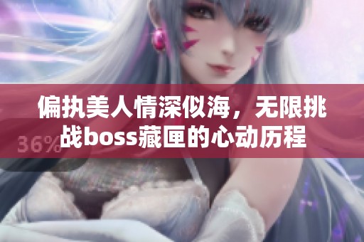 偏執(zhí)美人情深似海，無(wú)限挑戰(zhàn)boss藏匣的心動(dòng)歷程