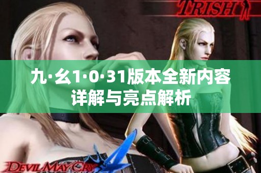 九·幺1·0·31版本全新內(nèi)容詳解與亮點解析